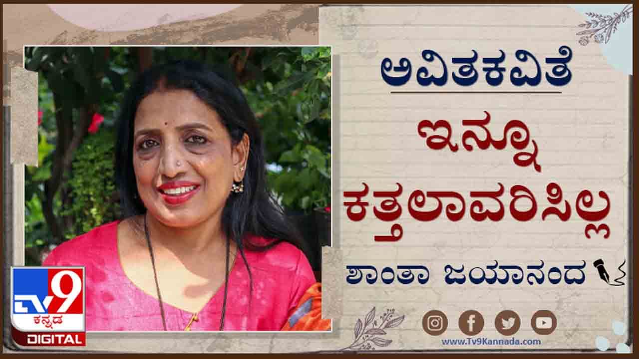 Poetry : ಅವಿತಕವಿತೆ ; ‘ನೀ ಮಾಡಿದ್ದೇನು, ದುಡಿದು ತಂದಿದ್ದೇನು, ಮಾಡಿಟ್ಟ ಆಸ್ತಿಯೇನು?’