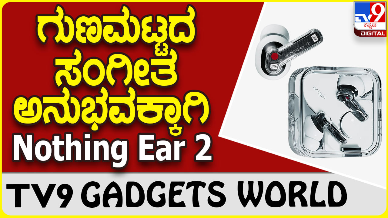 Nothing Ear 2: ಸ್ಟೈಲಿಶ್ ಆಗಿ ಪ್ರೀಮಿಯಂ ಸೌಂಡ್ ಅನುಭವ ಪಡೆಯಲು ನಥಿಂಗ್