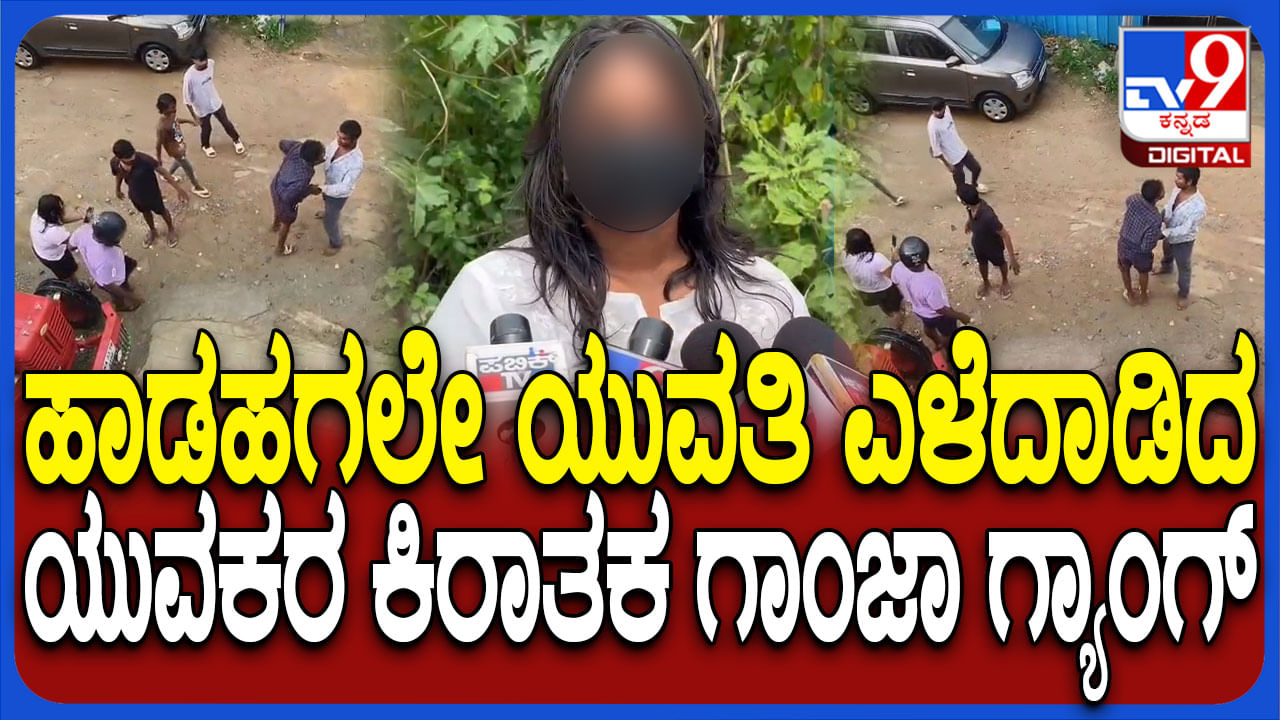 ಮೈ ಕೈ ಮುಟ್ಟಿ ಎಳೆದಾಡಿದ ಗಾಂಜಾ ಗ್ಯಾಂಗ್​, ಭಯಾನಕ ಸಂಗತಿ ಬಿಚ್ಚಿಟ್ಟ ಯುವತಿ