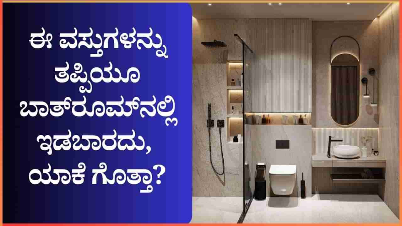 ಈ ವಸ್ತುಗಳನ್ನು ತಪ್ಪಿಯೂ ಬಾತ್‌ರೂಮ್‌ನಲ್ಲಿ ಇಡಬಾರದು; ಯಾಕೆ ಗೊತ್ತಾ?