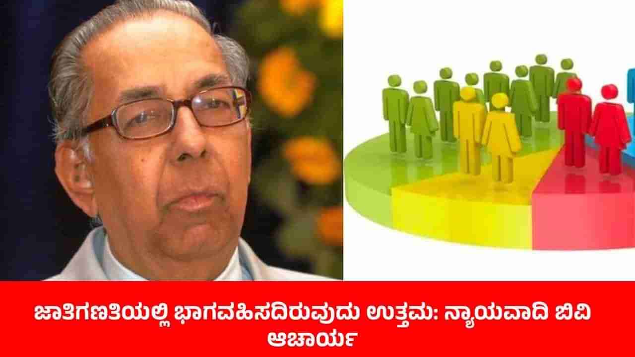 ಜಾತಿಗಣತಿಯಲ್ಲಿ ಭಾಗವಹಿಸದಿರುವುದು ಉತ್ತಮ: ಹಿರಿಯ ನ್ಯಾಯವಾದಿ ಬಿವಿ ಆಚಾರ್ಯ ಹೀಗೆ ಹೇಳಿದ್ದೇಕೆ?