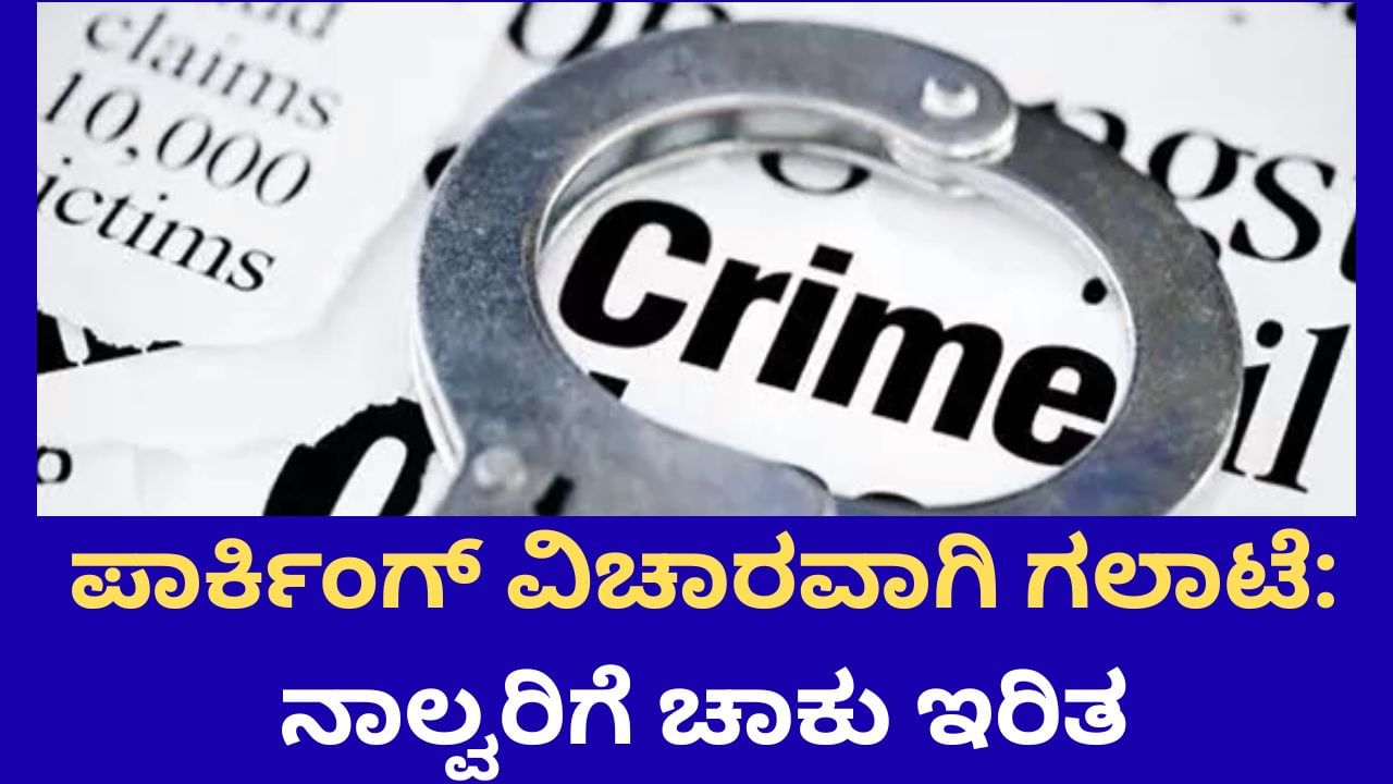 ಪಾರ್ಕಿಂಗ್​ ವಿಚಾರವಾಗಿ ಗಲಾಟೆ: ನಾಲ್ವರಿಗೆ ಚಾಕು ಇರಿತ