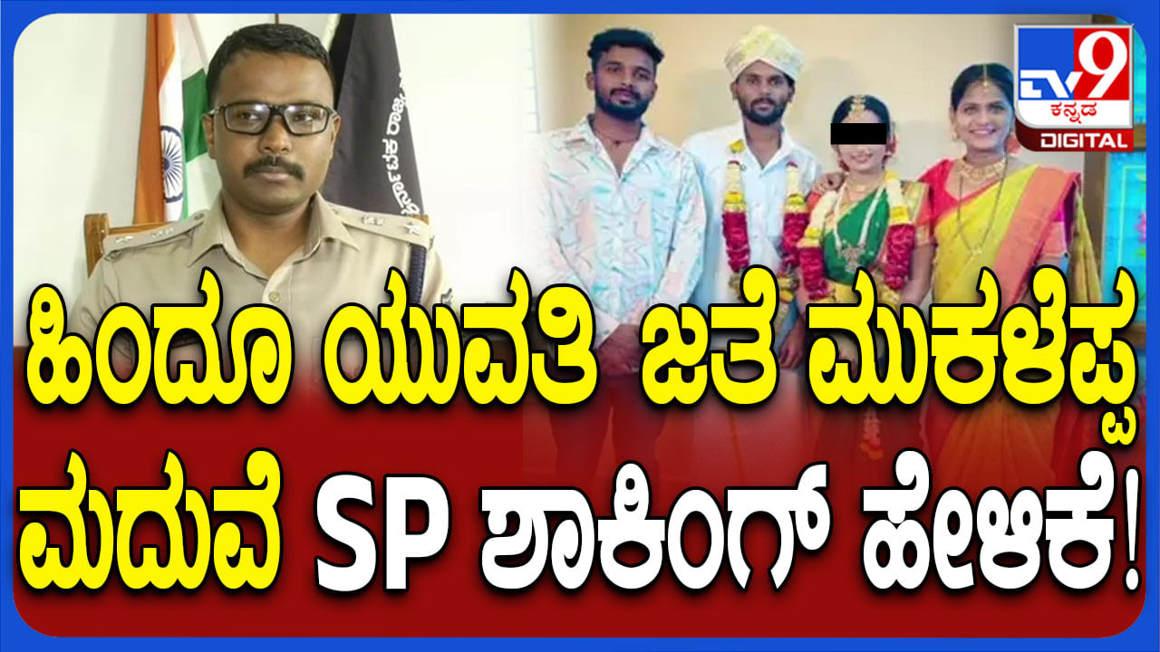 ನಕಲಿ ದಾಖಲೆ ತೋರಿಸಿ ಹಿಂದೂ ಯುವತಿಯೊಂದಿಗೆ ಮುಕಳೆಪ್ಪ ಮದ್ವೆ: ಈ ಬಗ್ಗೆ ಸ್ಫೋಟಕ ಮಾಹಿತಿ ಬಿಚ್ಚಿಟ್ಟ ಎಸ್ಪಿ