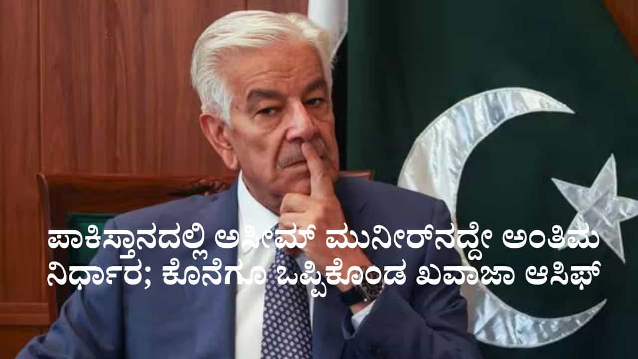 ಪಾಕಿಸ್ತಾನದಲ್ಲಿ ಅಸೀಮ್ ಮುನೀರ್ನದ್ದೇ ಅಂತಿಮ ನಿರ್ಧಾರ; ಕೊನೆಗೂ ಒಪ್ಪಿಕೊಂಡ ಖವಾಜಾ ಆಸಿಫ್ ಪಾಕಿಸ್ತಾನದಲ್ಲಿ ಅಸೀಮ್ ಮುನೀರ್ನದ್ದೇ ಅಂತಿಮ ನಿರ್ಧಾರ; ಕೊನೆಗೂ ಒಪ್ಪಿಕೊಂಡ ಖವಾಜಾ ಆಸಿಫ್