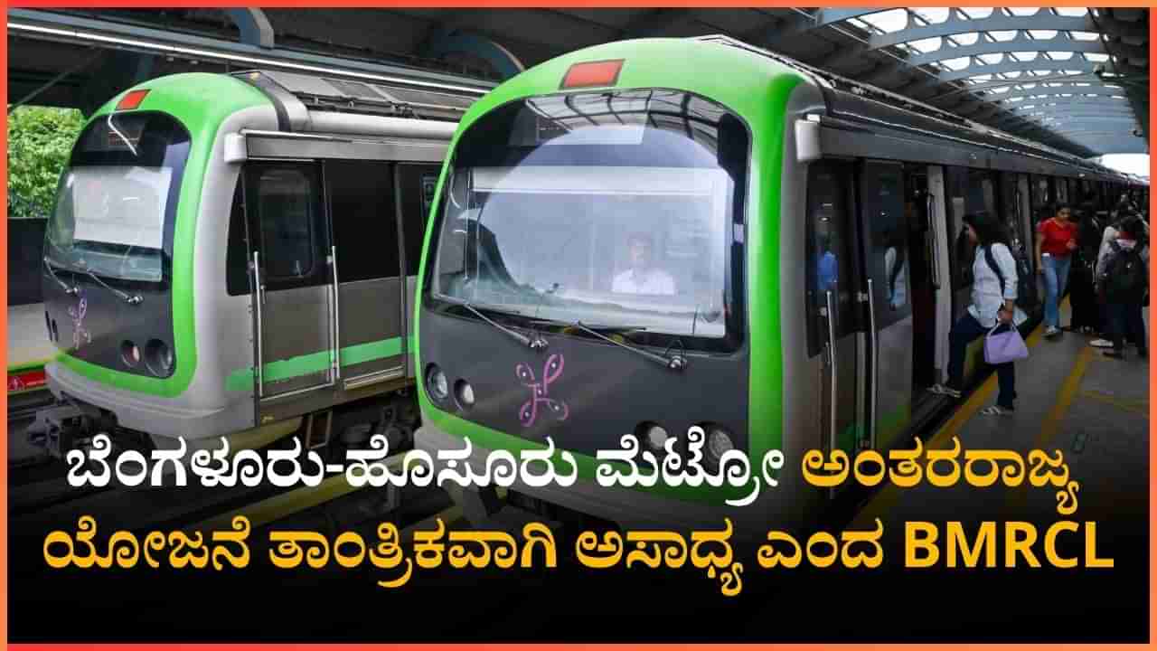 ಬೆಂಗಳೂರು-ಹೊಸೂರು ಮೆಟ್ರೋ: ಅಂತರರಾಜ್ಯ ಯೋಜನೆ ತಾಂತ್ರಿಕವಾಗಿ ಅಸಾಧ್ಯ ಎಂದ BMRCL