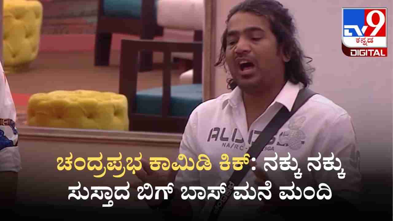 ಚಂದ್ರಪ್ರಭ ಕಾಮಿಡಿ ಕಿಕ್: ನಕ್ಕು ನಕ್ಕು ಸುಸ್ತಾದ ಬಿಗ್ ಬಾಸ್ ಮನೆ ಮಂದಿ