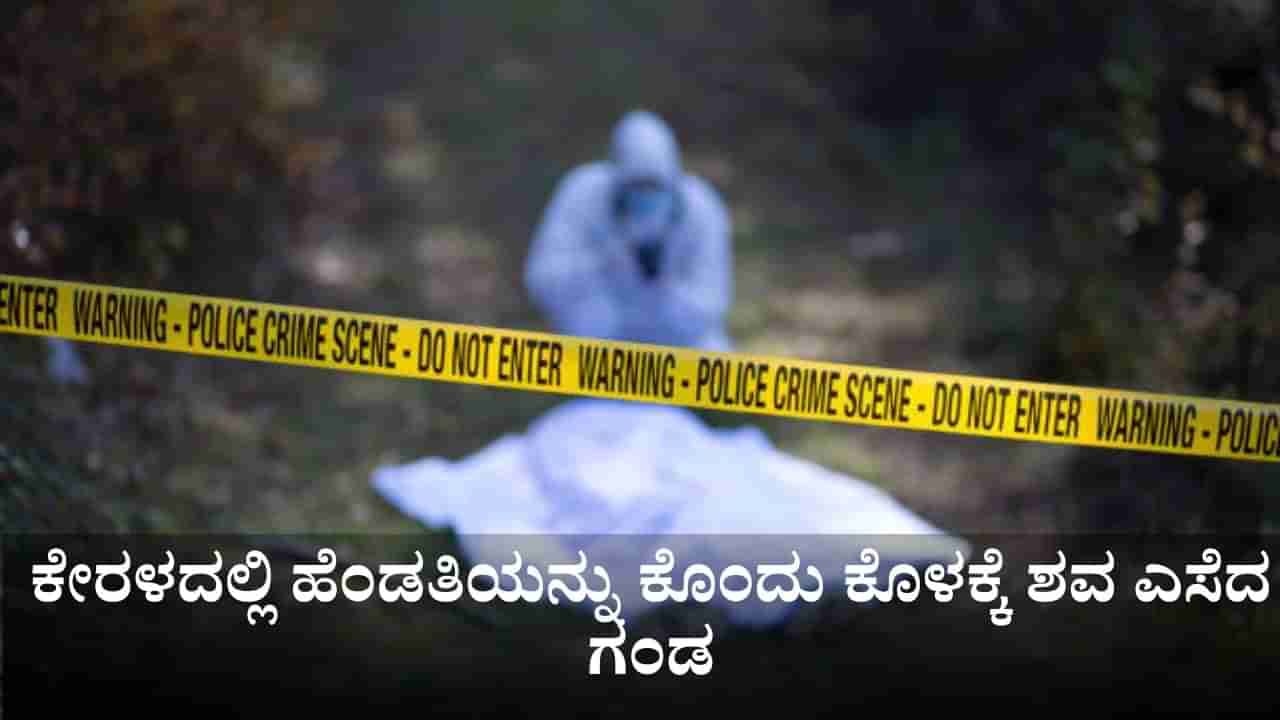 ಕೇರಳದಲ್ಲಿ ಹೆಂಡತಿಯನ್ನು ಕೊಂದು ಕೊಳಕ್ಕೆ ಶವ ಎಸೆದ ಗಂಡ