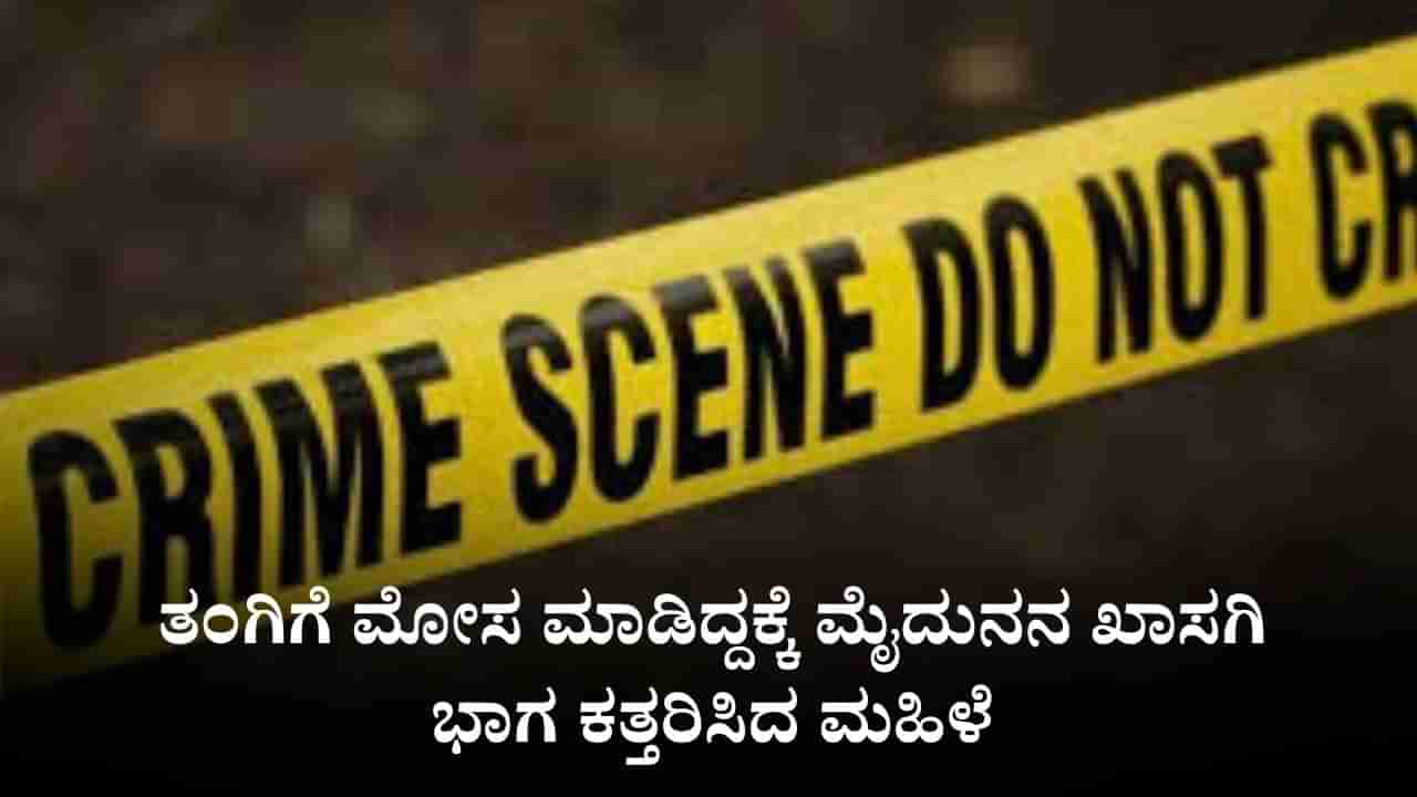 ತಂಗಿಯನ್ನು ನಂಬಿಸಿ ಮೋಸ ಮಾಡಿದ್ದಕ್ಕೆ ಮೈದುನನ ಖಾಸಗಿ ಭಾಗ ಕತ್ತರಿಸಿದ ಮಹಿಳೆ