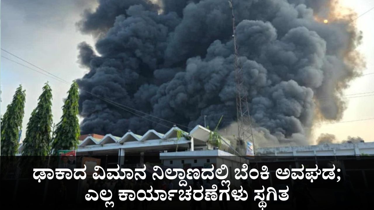 ಢಾಕಾದ ವಿಮಾನ ನಿಲ್ದಾಣದಲ್ಲಿ ಬೆಂಕಿ ಅವಘಡ; ಎಲ್ಲಾ ವಿಮಾನ ಕಾರ್ಯಾಚರಣೆ ಸ್ಥಗಿತ