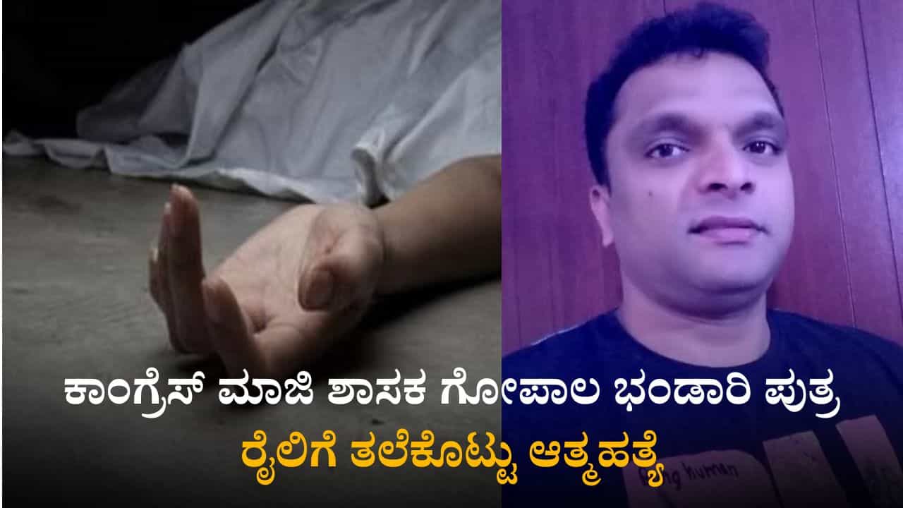 ಕಾಂಗ್ರೆಸ್ ಮಾಜಿ ಶಾಸಕ ಗೋಪಾಲ ಭಂಡಾರಿ ಪುತ್ರ ರೈಲಿಗೆ ತಲೆಕೊಟ್ಟು ಆತ್ಮಹತ್ಯೆ