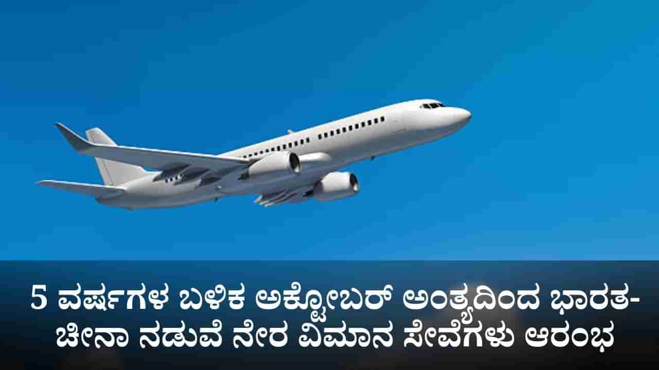 5 ವರ್ಷಗಳ ಬಳಿಕ ಅಕ್ಟೋಬರ್ ಅಂತ್ಯದಿಂದ ಭಾರತ-ಚೀನಾ ನಡುವೆ ನೇರ ವಿಮಾನ ಸೇವೆಗಳು ಆರಂಭ