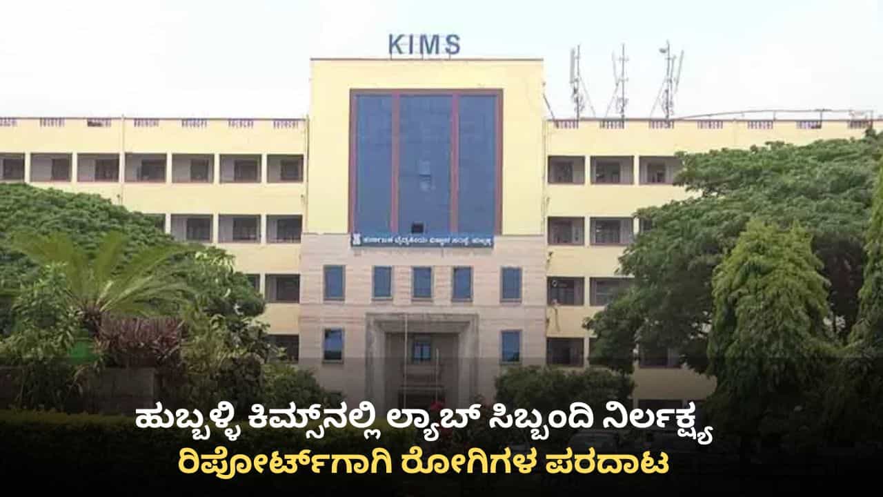 ಹುಬ್ಬಳ್ಳಿ ಕಿಮ್ಸ್​ನಲ್ಲಿ ಲ್ಯಾಬ್ ಸಿಬ್ಬಂದಿ ನಿರ್ಲಕ್ಷ್ಯ: ರಿಪೋರ್ಟ್​ಗಾಗಿ ರೋಗಿಗಳ ಪರದಾಟ