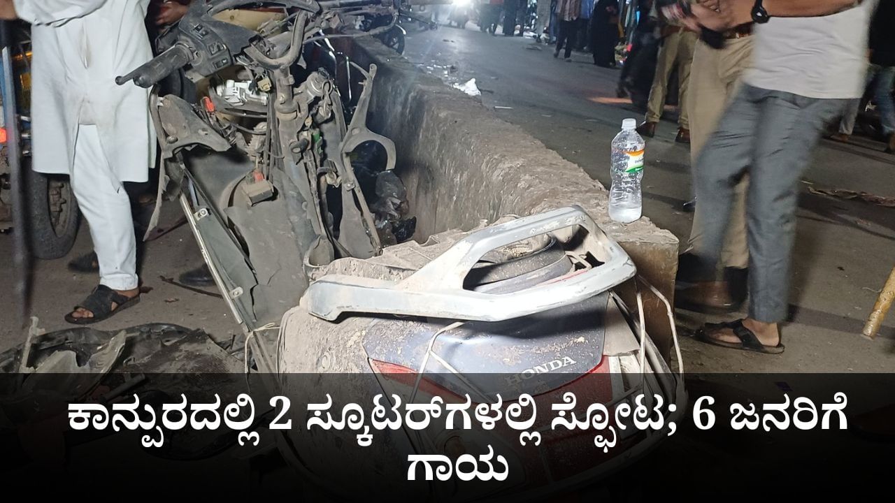 ಕಾನ್ಪುರದಲ್ಲಿ 2 ಸ್ಕೂಟರ್‌ಗಳಲ್ಲಿ ಸ್ಫೋಟ; 6 ಜನರಿಗೆ ಗಾಯ