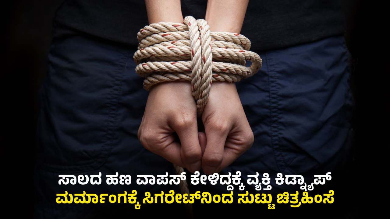 ಸಾಲ ಕೊಡುವ ಮುನ್ನ ಹುಷಾರ್​​! ಕಿಡ್ನ್ಯಾಪ್​​ ಮಾಡಿ ವ್ಯಕ್ತಿಗೆ ಚಿತ್ರಹಿಂಸೆ ಕೊಟ್ಟ ದುಷ್ಕರ್ಮಿಗಳು