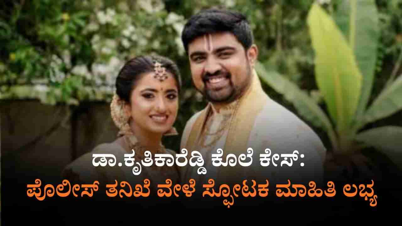 ಡಾ.ಕೃತಿಕಾರೆಡ್ಡಿ ಕೊಲೆ ಕೇಸ್: ತಪ್ಪೊಪ್ಪಿಕೊಂಡ ಪತಿ; ಮಹೇಂದ್ರರೆಡ್ಡಿ ಪ್ಲ್ಯಾನ್ ಹೇಗಿತ್ತು?