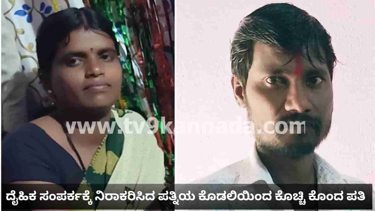 ಯಾದಗಿರಿ: ದೈಹಿಕ ಸಂಪರ್ಕಕ್ಕೆ ಒಲ್ಲೆ ಎಂದ ಪತ್ನಿಯ ಕೊಡಲಿಯಿಂದ ಕೊಚ್ಚಿ ಬರ್ಬರವಾಗಿ ಕೊಲೆ ಮಾಡಿದ ಪತಿ