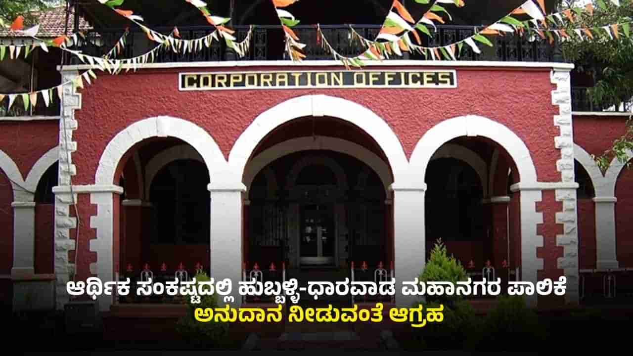 ಆರ್ಥಿಕ ಸಂಕಷ್ಟದಲ್ಲಿ ಹುಬ್ಬಳ್ಳಿ-ಧಾರವಾಡ ಪಾಲಿಕೆ: ಅಭಿವೃದ್ಧಿ ಸ್ಥಗಿತ, ಸರ್ಕಾರದತ್ತ ಬೊಟ್ಟು