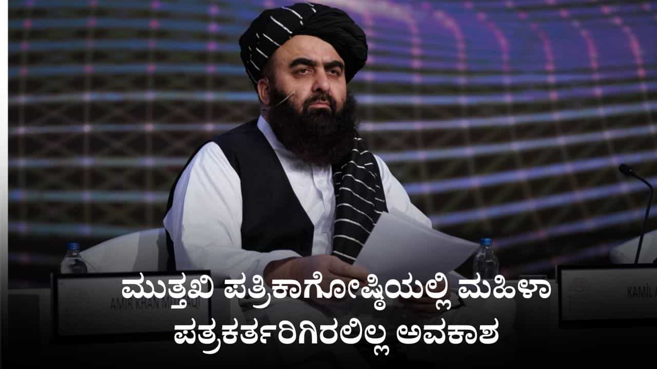 ತಾಲಿಬಾನ್ ಸಚಿವರ ಸುದ್ದಿಗೋಷ್ಠಿಯಲ್ಲಿ ಮಹಿಳಾ ಪತ್ರಕರ್ತರಿಗಿರಲಿಲ್ಲ ಅವಕಾಶ, ಭಾರತಕ್ಕೆ ಬಂದು ಅಫ್ಘಾನ್ ಕಾನೂನು ಹೇರಲು ಮುತ್ತಖಿ ಯಾರು?