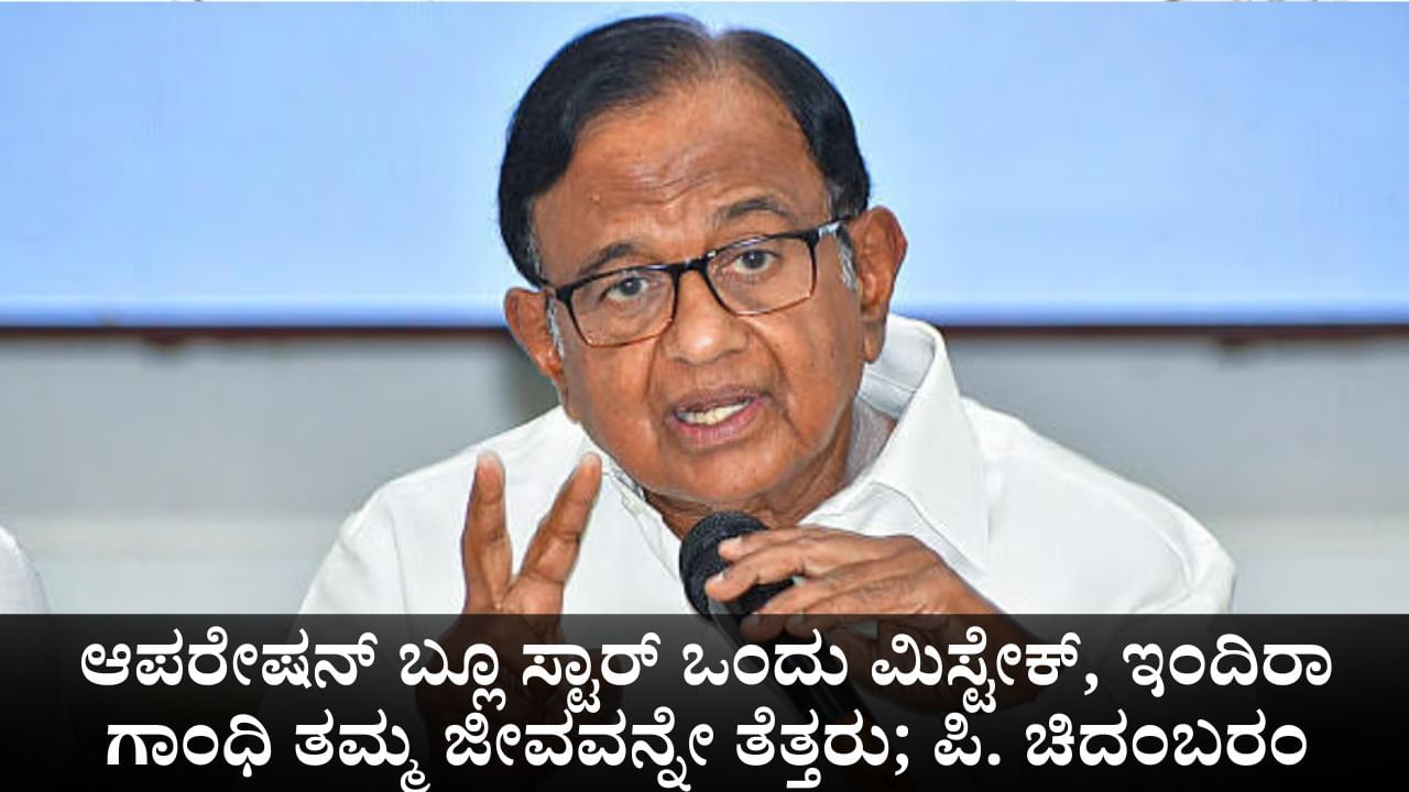 ಆಪರೇಷನ್ ಬ್ಲೂ ಸ್ಟಾರ್ ಒಂದು ಮಿಸ್ಟೇಕ್, ಇಂದಿರಾ ಗಾಂಧಿ ತಮ್ಮ ಜೀವವನ್ನೇ ತೆತ್ತರು; ಪಿ. ಚಿದಂಬರಂ
