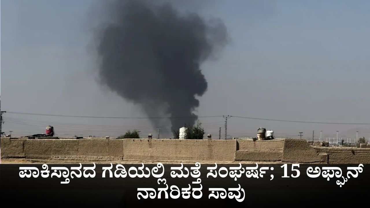 ಪಾಕಿಸ್ತಾನದ ಗಡಿಯಲ್ಲಿ ಮತ್ತೆ ಸಂಘರ್ಷ; 15 ಅಫ್ಘಾನ್ ನಾಗರಿಕರ ಸಾವು