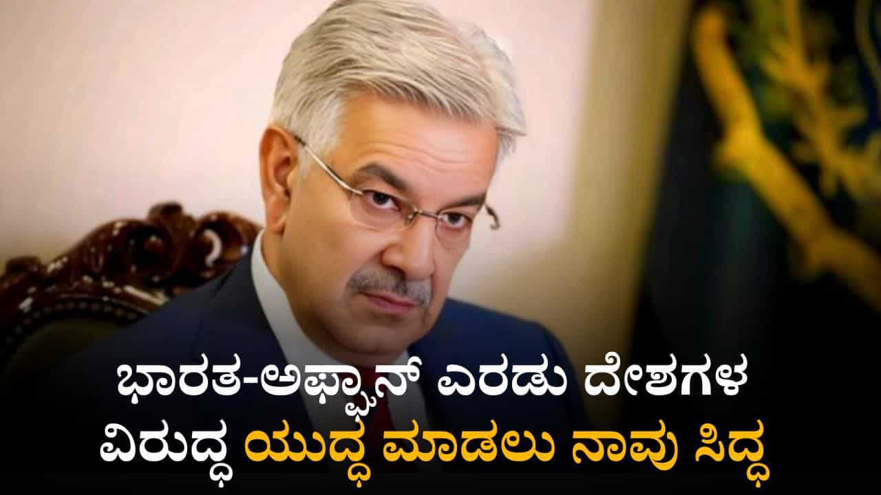 ಭಾರತ-ಅಫ್ಘಾನ್ ವಿರುದ್ಧ ಯುದ್ಧ ಮಾಡಲು ನಾವು ಸಿದ್ಧ: ಪಾಕ್ ರಕ್ಷಣಾ ಸಚಿವ ಭಾರತ-ಅಫ್ಘಾನ್ ವಿರುದ್ಧ ಯುದ್ಧ ಮಾಡಲು ನಾವು ಸಿದ್ಧ: ಪಾಕ್ ರಕ್ಷಣಾ ಸಚಿವ