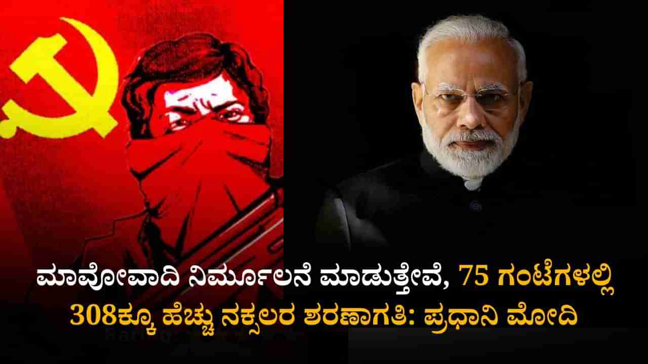 ಮಾವೋವಾದಿ ನಿರ್ಮೂಲನೆ ಮಾಡುತ್ತೇವೆ, 75 ಗಂಟೆಗಳಲ್ಲಿ 308ಕ್ಕೂ ಹೆಚ್ಚು ನಕ್ಸಲರ ಶರಣಾಗತಿ: ಪ್ರಧಾನಿ ಮೋದಿ