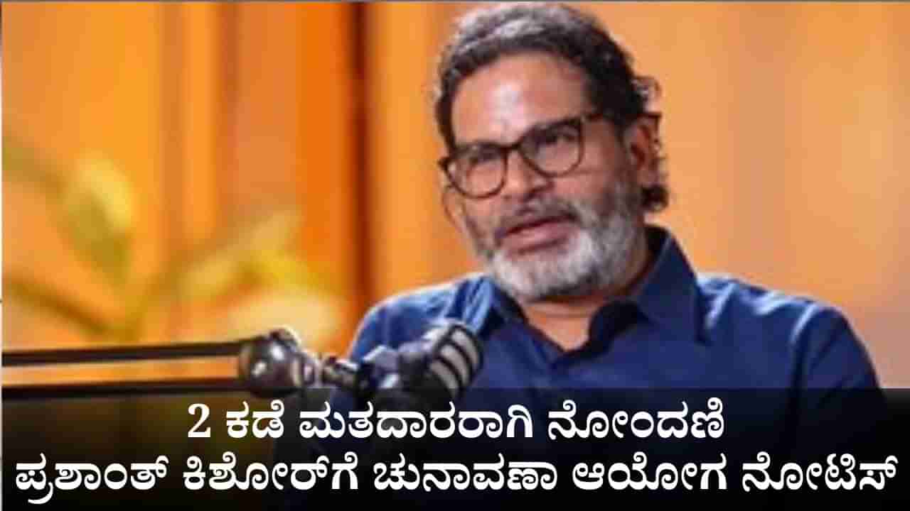 2 ರಾಜ್ಯಗಳಲ್ಲಿ ಮತದಾರರಾಗಿ ನೋಂದಣಿ; ಪ್ರಶಾಂತ್ ಕಿಶೋರ್​ಗೆ ಚುನಾವಣಾ ಆಯೋಗದಿಂದ ನೋಟಿಸ್