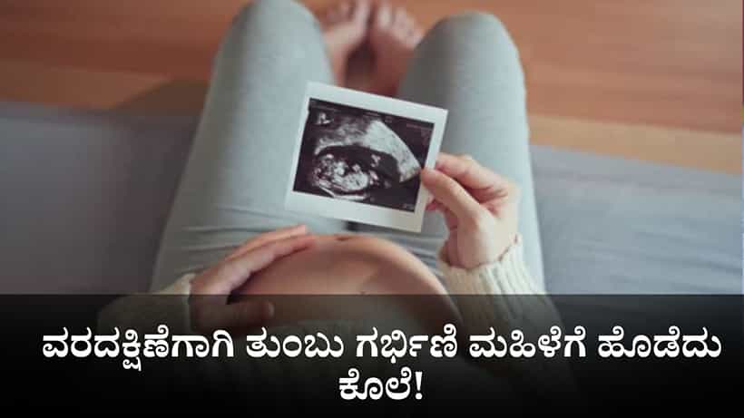 ವರದಕ್ಷಿಣೆಗಾಗಿ ತುಂಬು ಗರ್ಭಿಣಿ ಮಹಿಳೆಗೆ ಹೊಡೆದು ಕೊಲೆ!