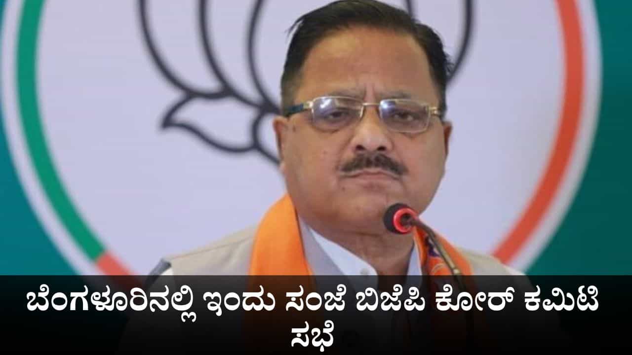 ಬೆಂಗಳೂರಿನಲ್ಲಿ ಇಂದು ಸಂಜೆ ಬಿಜೆಪಿ ಕೋರ್ ಕಮಿಟಿ ಸಭೆ