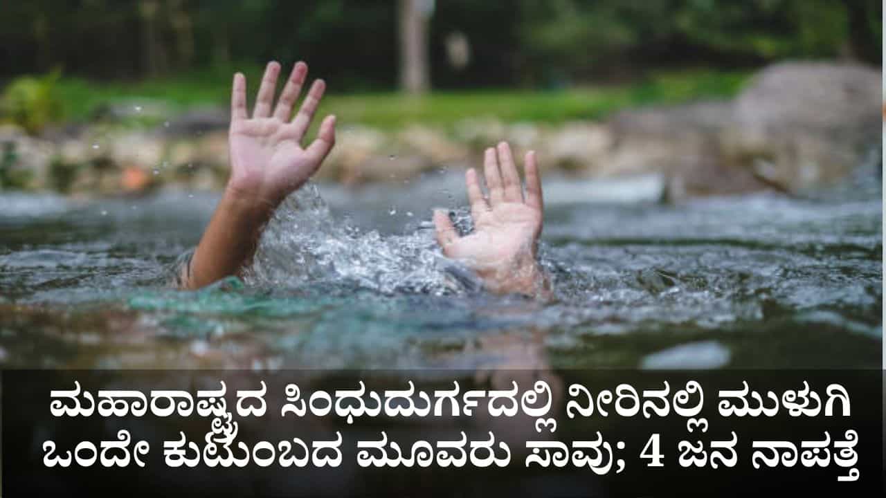 ಮಹಾರಾಷ್ಟ್ರದ ಸಿಂಧುದುರ್ಗದಲ್ಲಿ ನೀರಿನಲ್ಲಿ ಮುಳುಗಿ ಒಂದೇ ಕುಟುಂಬದ ಮೂವರು ಸಾವು; 4 ಜನ ನಾಪತ್ತೆ
