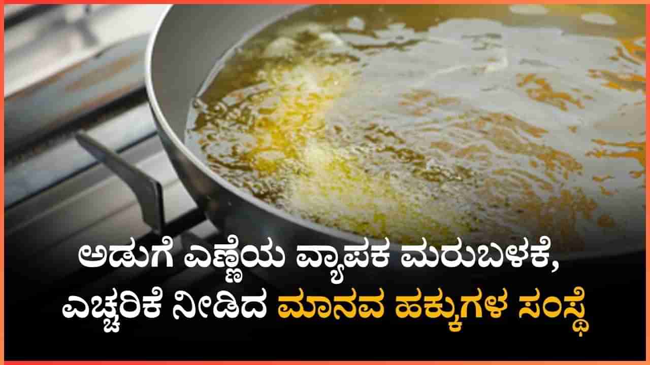 ಅಡುಗೆ ಎಣ್ಣೆಯ ವ್ಯಾಪಕ ಮರುಬಳಕೆ, ಎಚ್ಚರಿಕೆ ನೀಡಿದ ಮಾನವ ಹಕ್ಕುಗಳ ಸಂಸ್ಥೆ