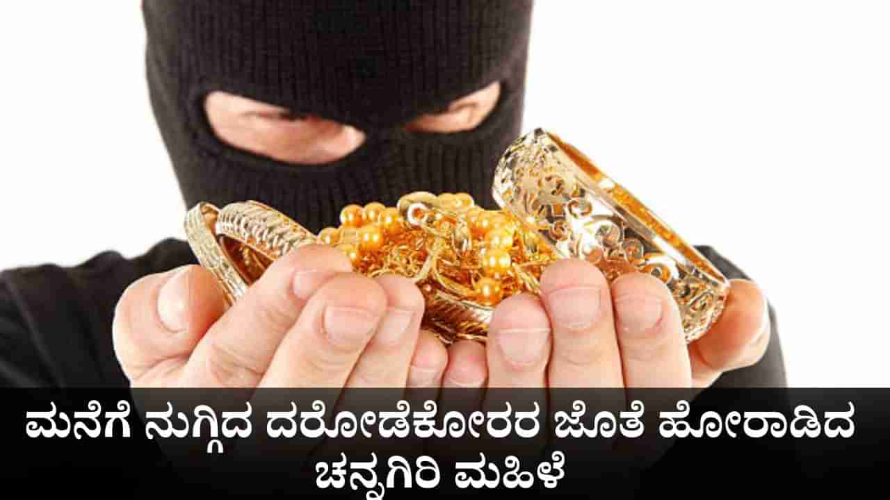 ಮನೆಗೆ ನುಗ್ಗಿದ ದರೋಡೆಕೋರರ ಜೊತೆ ಹೋರಾಡಿದ ಚನ್ನಗಿರಿ ಮಹಿಳೆ