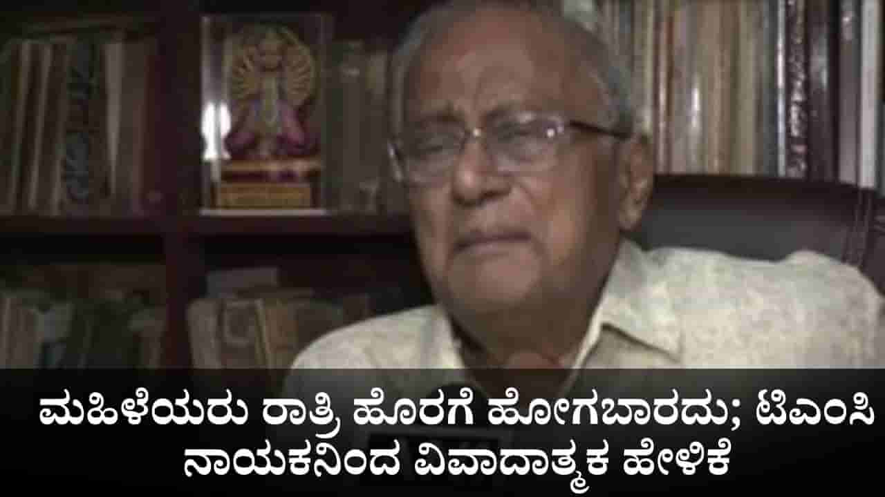 ಮಹಿಳೆಯರು ರಾತ್ರಿ ಹೊರಗೆ ಹೋಗಬಾರದು; ಟಿಎಂಸಿ ನಾಯಕನಿಂದ ವಿವಾದಾತ್ಮಕ ಹೇಳಿಕೆ