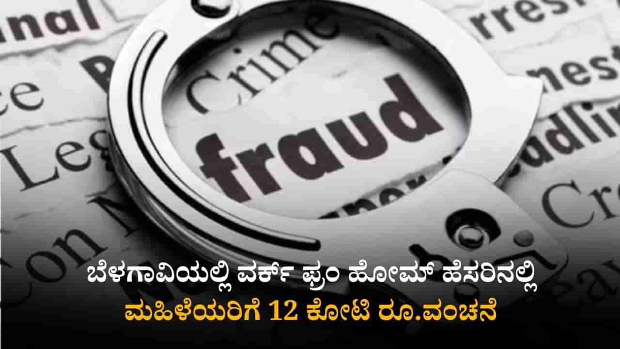 ಬೆಳಗಾವಿ: ವರ್ಕ್​ ಫ್ರಂ ಹೋಮ್ ಹೆಸರಿನಲ್ಲಿ 8000 ಮಹಿಳೆಯರಿಗೆ 12 ಕೋಟಿ ರೂ.ವಂಚನೆ; ಆರೋಪಿ ಪರಾರಿ