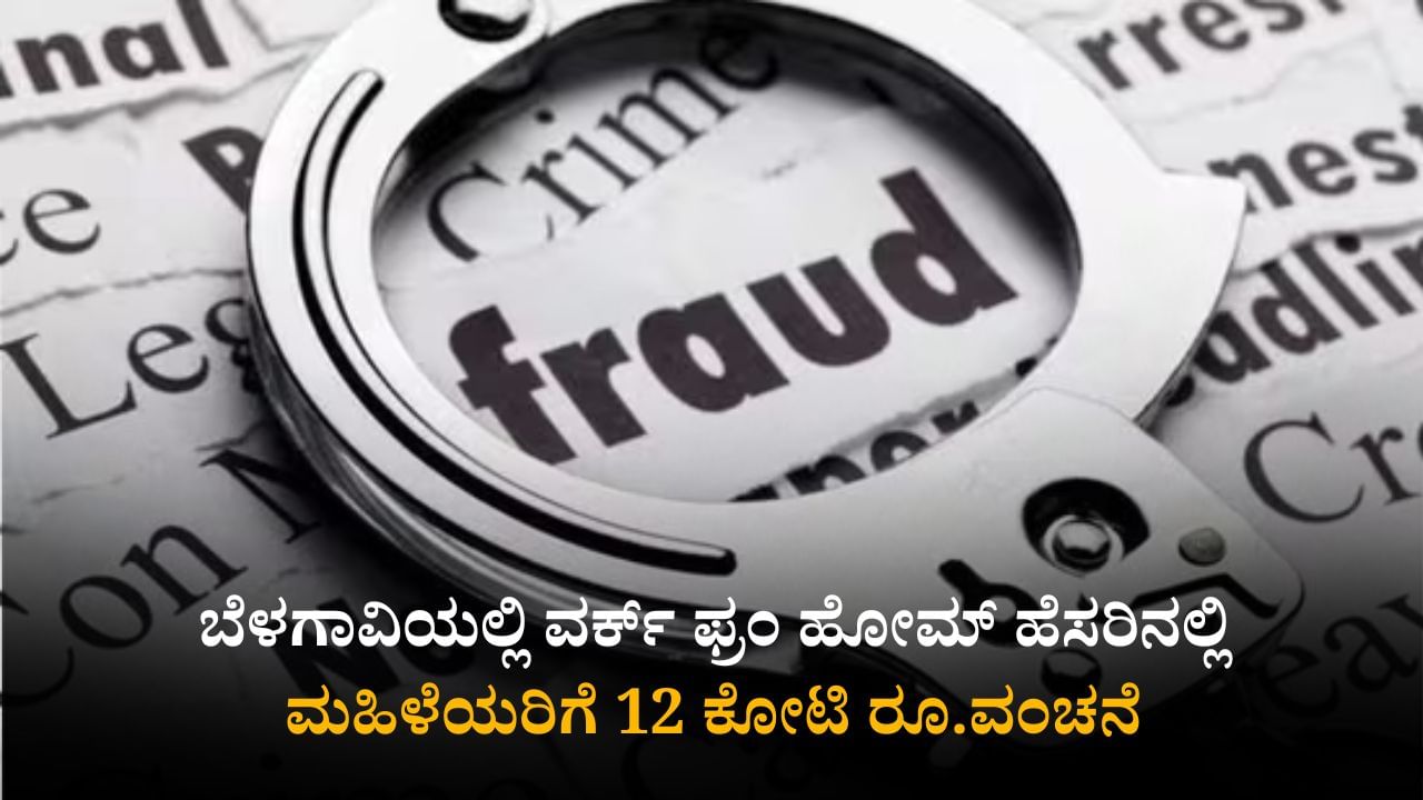 ಬೆಳಗಾವಿ: ವರ್ಕ್​ ಫ್ರಂ ಹೋಮ್ ಹೆಸರಿನಲ್ಲಿ 8000 ಮಹಿಳೆಯರಿಗೆ 12 ಕೋಟಿ ರೂ.ವಂಚನೆ; ಆರೋಪಿ ಪರಾರಿ