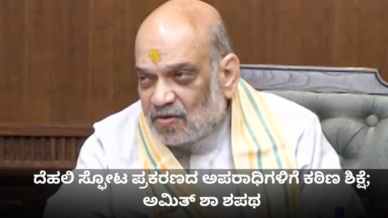 ದೆಹಲಿ ಸ್ಫೋಟ ಪ್ರಕರಣದ ಅಪರಾಧಿಗಳಿಗೆ ಕಠಿಣ ಶಿಕ್ಷೆ; ಅಮಿತ್ ಶಾ ಶಪಥ ದೆಹಲಿ ಸ್ಫೋಟ ಪ್ರಕರಣದ ಅಪರಾಧಿಗಳಿಗೆ ಕಠಿಣ ಶಿಕ್ಷೆ; ಅಮಿತ್ ಶಾ ಶಪಥ