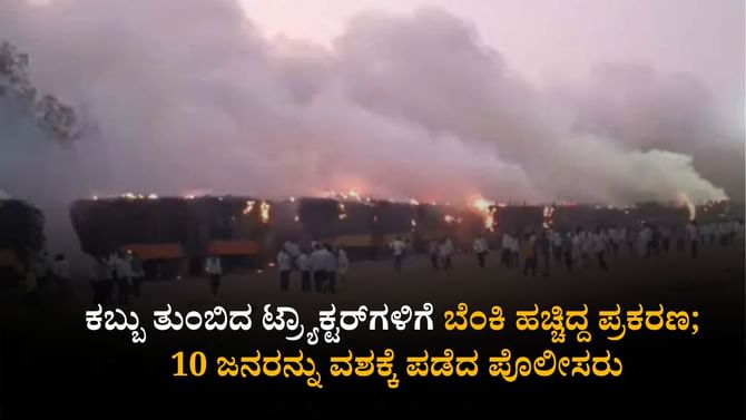 ಟ್ರ್ಯಾಕ್ಟರ್​ಗಳಿಗೆ ಬೆಂಕಿ ಹಚ್ಚಿದ್ದ ಪ್ರಕರಣ; 10 ಜನ ‌ಪೊಲೀಸರ ವಶಕ್ಕೆ