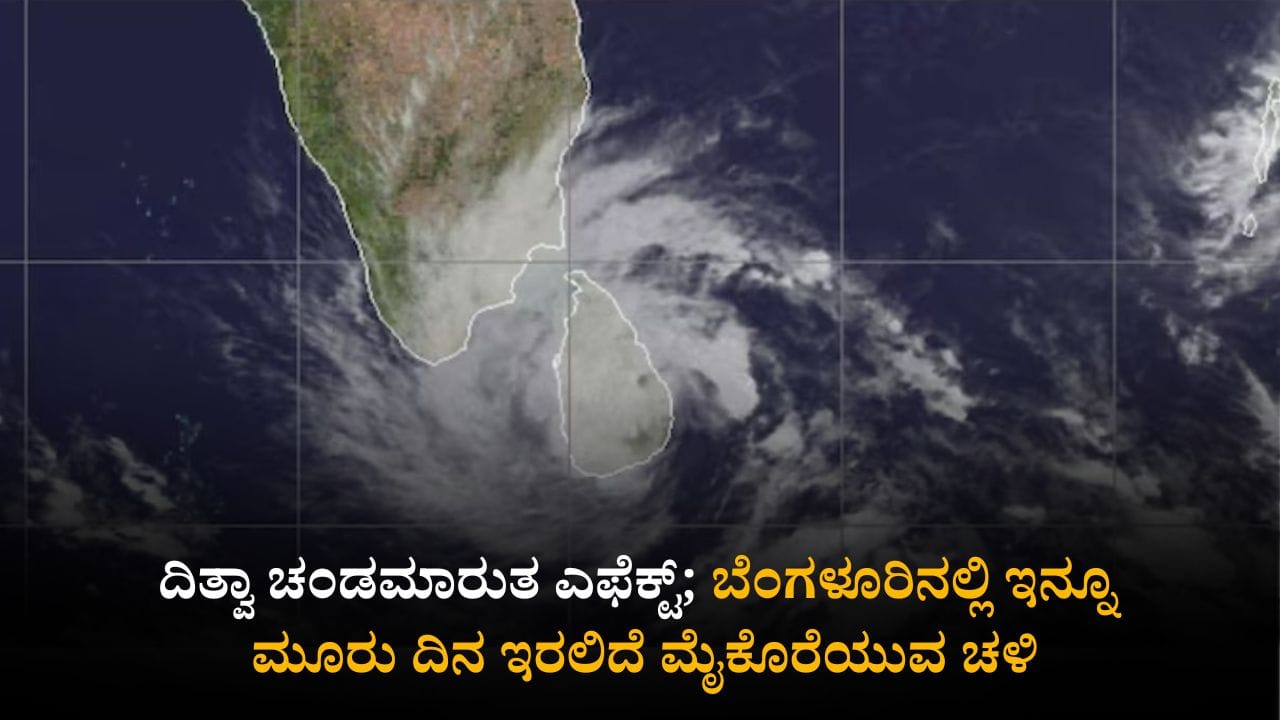 ಕರುನಾಡಿಗೂ ತಟ್ಟಿದ ಸೈಕ್ಲೋನ್ ಎಫೆಕ್ಟ್: ಬೆಂಗಳೂರು ಥಂಡಾ, ಇನ್ನೂ ಮೂರು ದಿನ ಮೈಕೊರೆಯುವ ಚಳಿ ಕರುನಾಡಿಗೂ ತಟ್ಟಿದ ಸೈಕ್ಲೋನ್ ಎಫೆಕ್ಟ್: ಬೆಂಗಳೂರು ಥಂಡಾ, ಇನ್ನೂ ಮೂರು ದಿನ ಮೈಕೊರೆಯುವ ಚಳಿ