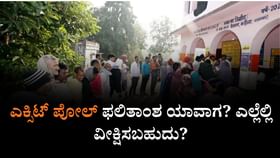 ಎಕ್ಸಿಟ್ ಪೋಲ್ ಫಲಿತಾಂಶ ಯಾವಾಗ? ಎಲ್ಲೆಲ್ಲಿ ವೀಕ್ಷಿಸಬಹುದು?