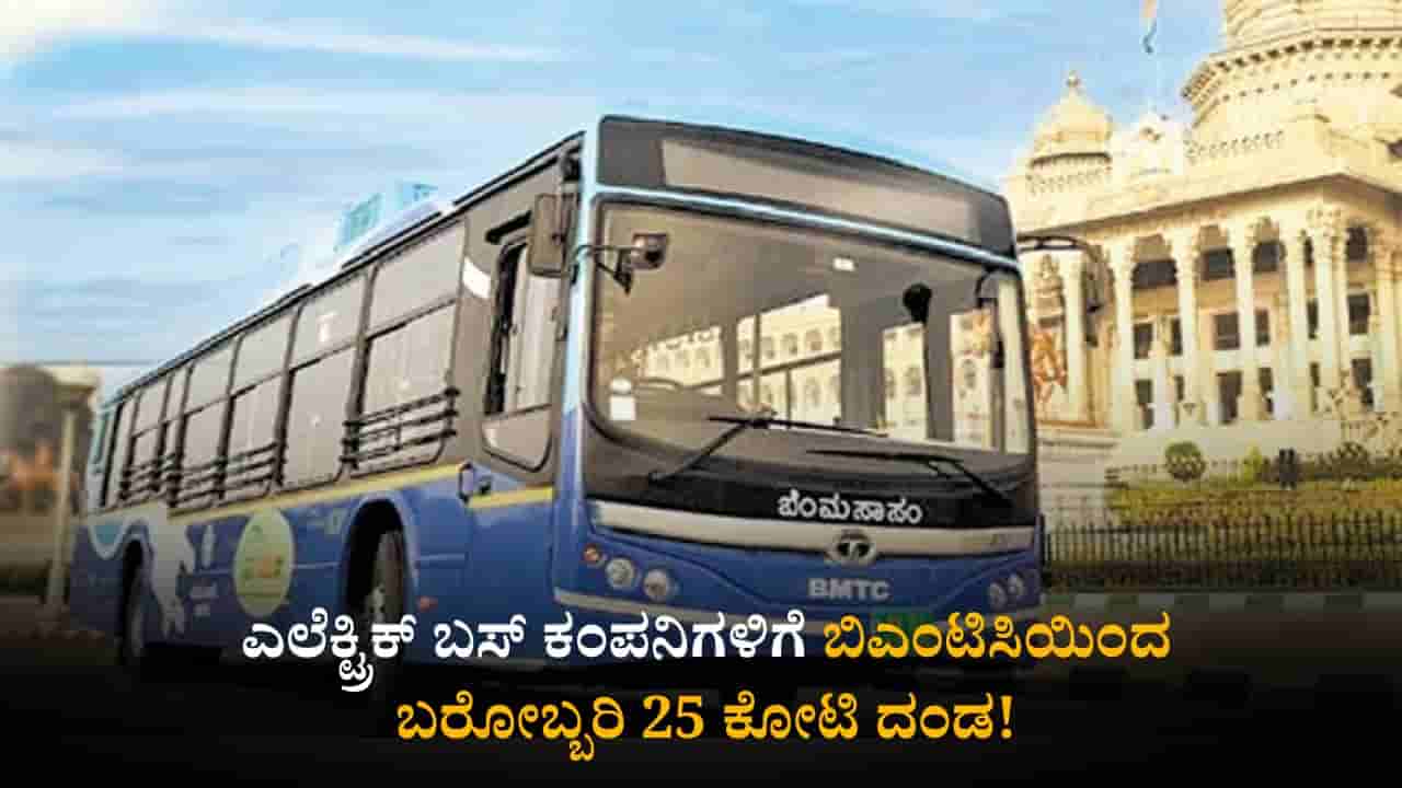 ಎಲೆಕ್ಟ್ರಿಕ್ ಬಸ್ ಕಂಪನಿಗಳಿಗೆ ಬಿಎಂಟಿಸಿಯಿಂದ ಬರೋಬ್ಬರಿ 25 ಕೋಟಿ ರೂ. ದಂಡ!