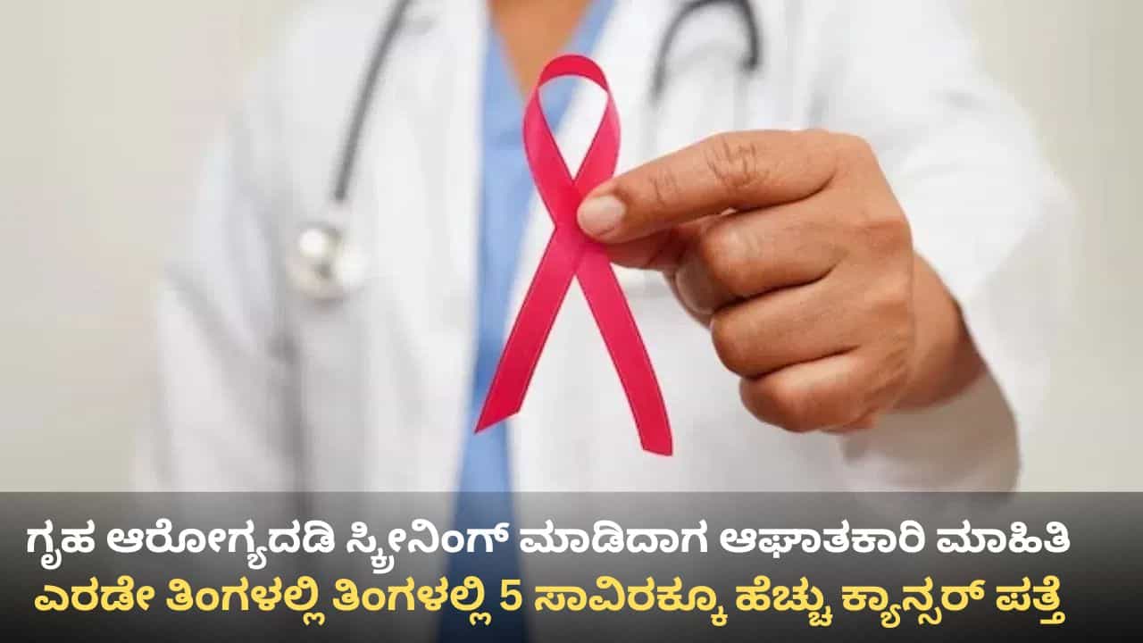 ಗೃಹ ಆರೋಗ್ಯದಡಿ ಸ್ಕ್ರೀನಿಂಗ್ ಮಾಡಿದಾಗ ಹೊರಬಿತ್ತು ಆಘಾತಕಾರಿ ಮಾಹಿತಿ: 2 ತಿಂಗಳಲ್ಲಿ 5 ಸಾವಿರಕ್ಕೂ ಹೆಚ್ಚು ಕ್ಯಾನ್ಸರ್ ಪತ್ತೆ ಗೃಹ ಆರೋಗ್ಯದಡಿ ಸ್ಕ್ರೀನಿಂಗ್ ಮಾಡಿದಾಗ ಹೊರಬಿತ್ತು ಆಘಾತಕಾರಿ ಮಾಹಿತಿ: 2 ತಿಂಗಳಲ್ಲಿ 5 ಸಾವಿರಕ್ಕೂ ಹೆಚ್ಚು ಕ್ಯಾನ್ಸರ್ ಪತ್ತೆ