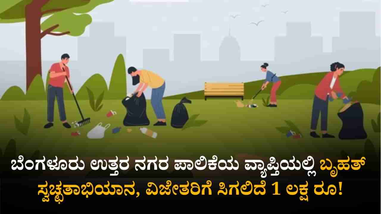 ಬೆಂಗಳೂರು ಉತ್ತರ ಪಾಲಿಕೆ ವ್ಯಾಪ್ತಿಯಲ್ಲಿ ಬೃಹತ್ ಸ್ವಚ್ಛತಾ ಅಭಿಯಾನ; ವಿಜೇತರಿಗೆ ಸಿಗಲಿದೆ 1 ಲಕ್ಷ ರೂ!
