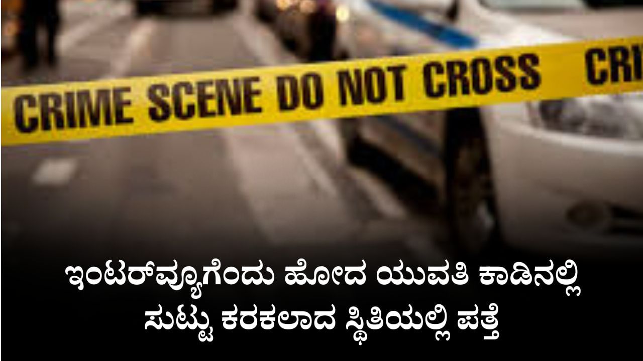 ಇಂಟರ್ವ್ಯೂಗೆಂದು ಹೋದ ಯುವತಿ ಕಾಡಿನಲ್ಲಿ ಸುಟ್ಟು ಕರಕಲಾದ ಸ್ಥಿತಿಯಲ್ಲಿ ಪತ್ತೆ ಇಂಟರ್ವ್ಯೂಗೆಂದು ಹೋದ ಯುವತಿ ಕಾಡಿನಲ್ಲಿ ಸುಟ್ಟು ಕರಕಲಾದ ಸ್ಥಿತಿಯಲ್ಲಿ ಪತ್ತೆ