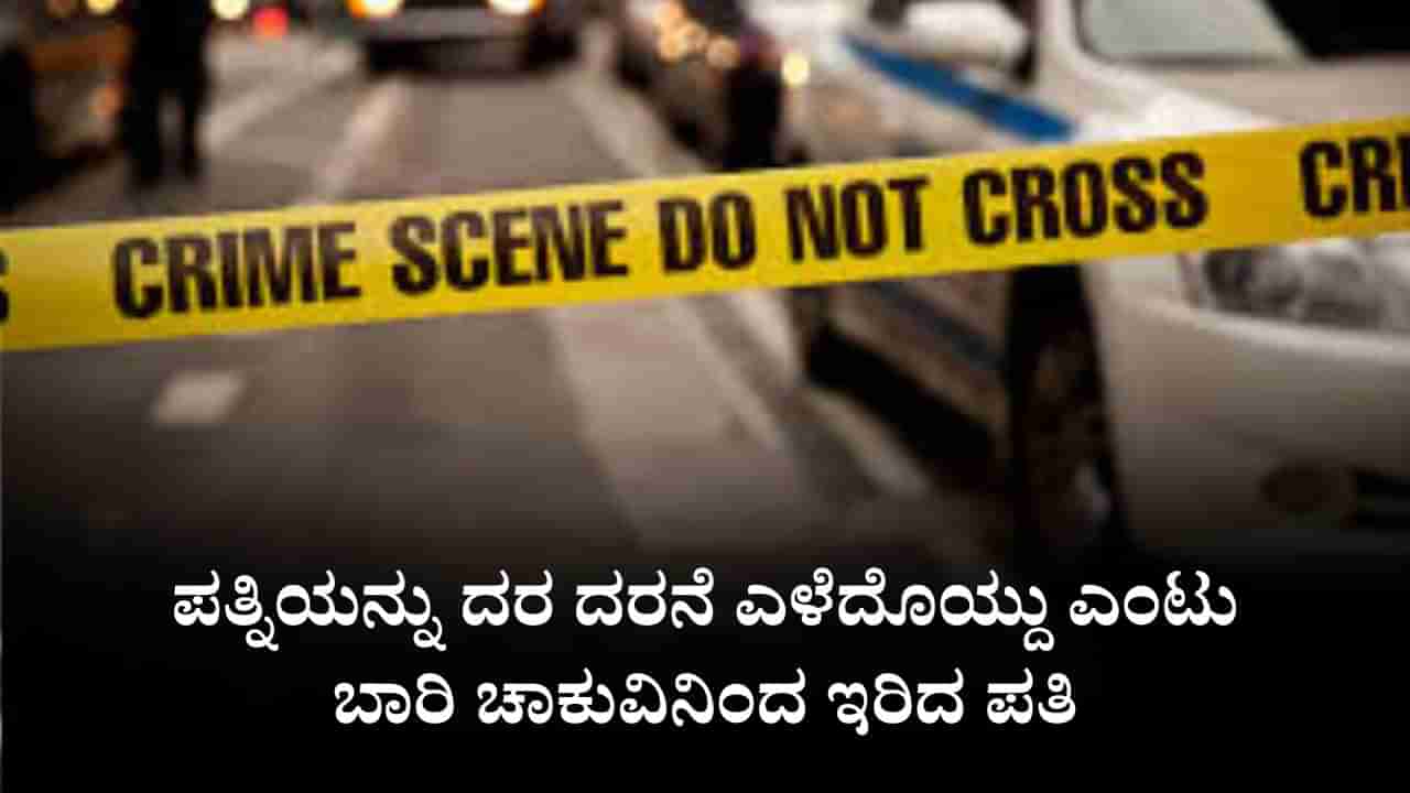 ರಸ್ತೆಯಲ್ಲಿ ಪತ್ನಿಯನ್ನು ದರ ದರನೆ ಎಳೆದೊಯ್ದು ಎಂಟು ಬಾರಿ ಚಾಕುವಿನಿಂದ ಇರಿದ ಪತಿ