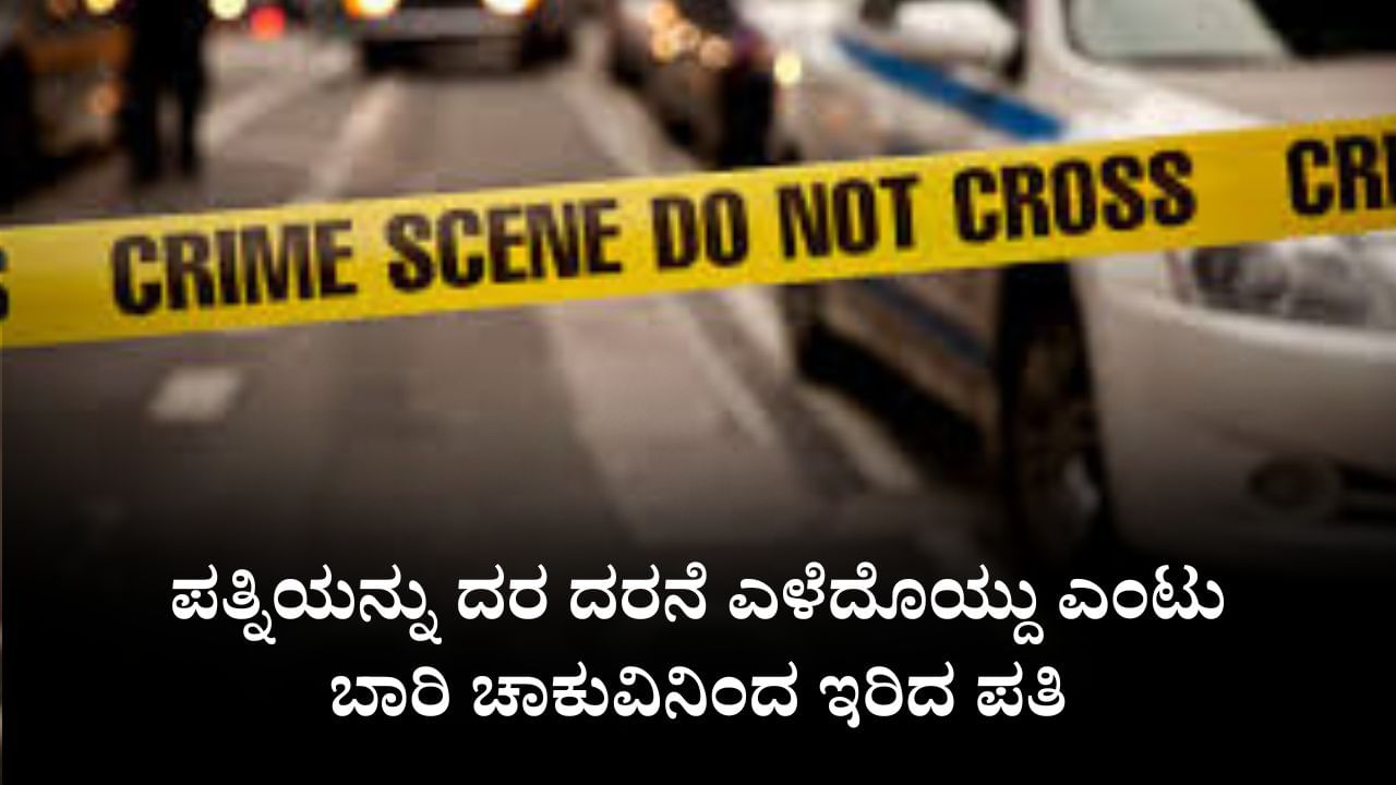 ರಸ್ತೆಯಲ್ಲಿ ಪತ್ನಿಯನ್ನು ದರ ದರನೆ ಎಳೆದೊಯ್ದು ಎಂಟು ಬಾರಿ ಚಾಕುವಿನಿಂದ ಇರಿದ ಪತಿ