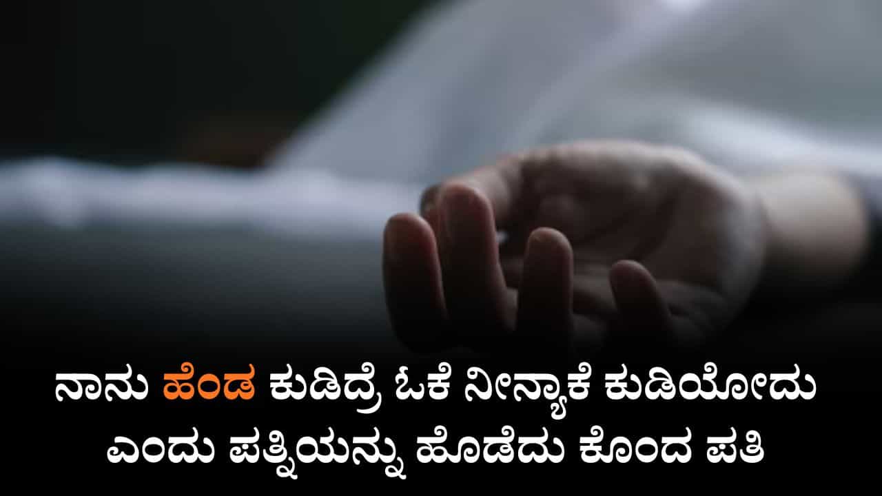 ನಾನು ಹೆಂಡ ಕುಡಿದ್ರೆ ಓಕೆ ನೀನ್ಯಾಕೆ ಕುಡಿಯೋದು ಎಂದು ಪತ್ನಿಯನ್ನು ಹೊಡೆದು ಕೊಂದ ಪತಿ