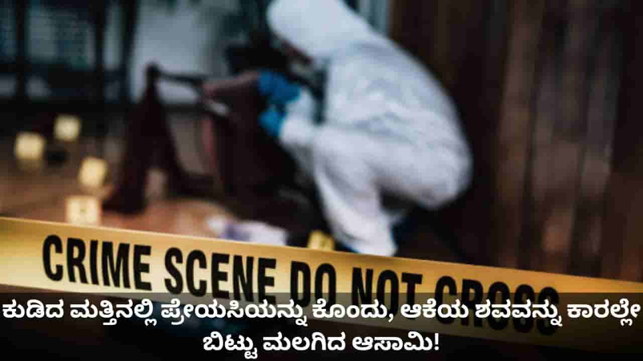 ಕುಡಿದ ಮತ್ತಿನಲ್ಲಿ ಪ್ರೇಯಸಿಯನ್ನು ಕೊಂದು, ಆಕೆಯ ಶವವನ್ನು ಕಾರಲ್ಲೇ ಬಿಟ್ಟು ಮಲಗಿದ ಆಸಾಮಿ!