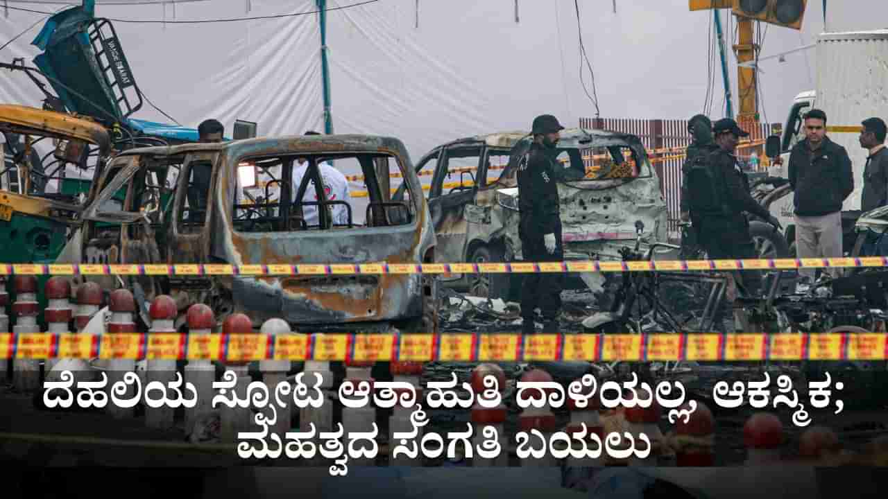 ದೆಹಲಿಯ ಸ್ಫೋಟ ಆತ್ಮಾಹುತಿ ದಾಳಿಯಲ್ಲ, ಆಕಸ್ಮಿಕ; ತನಿಖೆ ವೇಳೆ ಮಹತ್ವದ ಸಂಗತಿ ಬಯಲು
