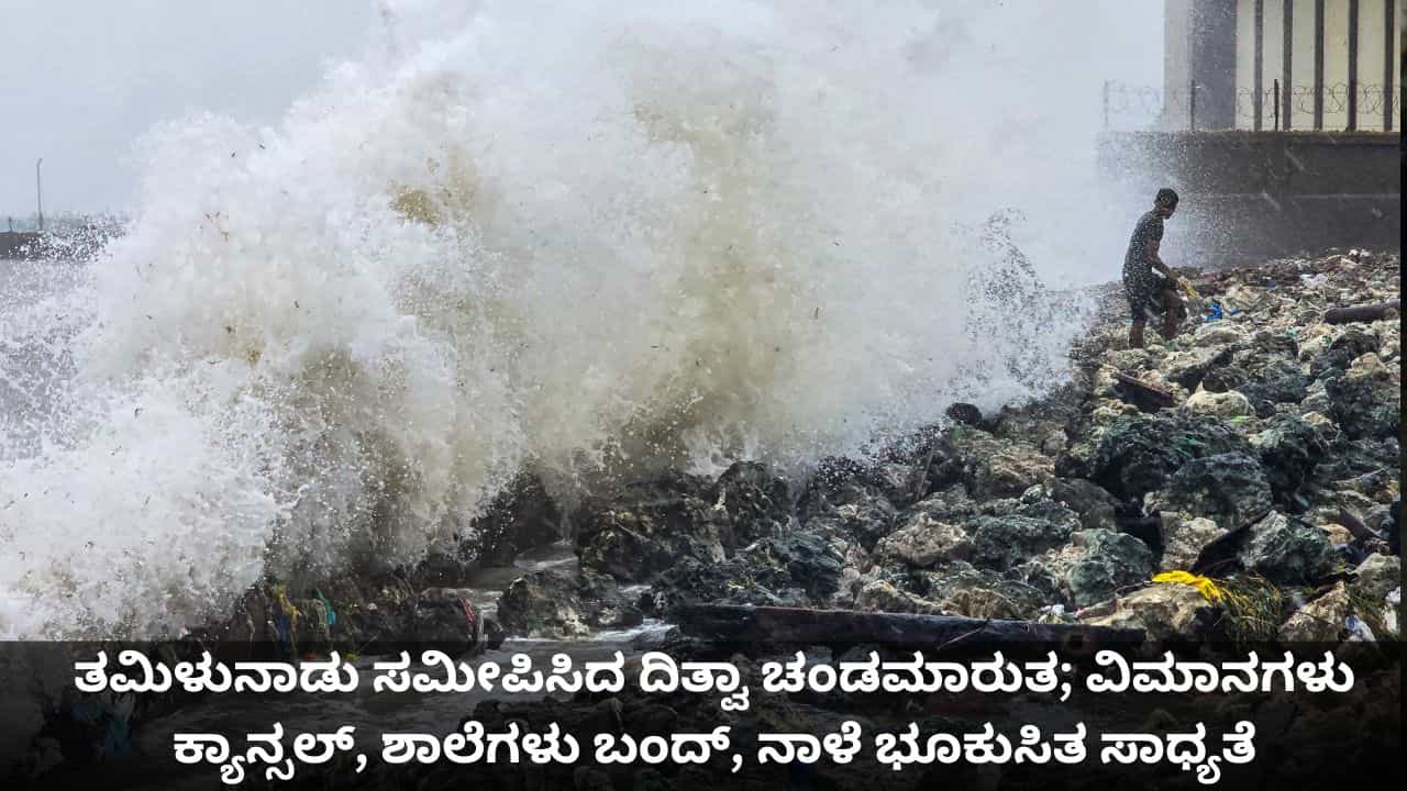 Cyclone Ditwah: ತಮಿಳುನಾಡು ಸಮೀಪಿಸಿದ ದಿತ್ವಾ ಚಂಡಮಾರುತ; ವಿಮಾನಗಳು ಕ್ಯಾನ್ಸಲ್, ಶಾಲೆಗಳು ಬಂದ್, ನಾಳೆ ಭೂಕುಸಿತ ಸಾಧ್ಯತೆ Cyclone Ditwah: ತಮಿಳುನಾಡು ಸಮೀಪಿಸಿದ ದಿತ್ವಾ ಚಂಡಮಾರುತ; ವಿಮಾನಗಳು ಕ್ಯಾನ್ಸಲ್, ಶಾಲೆಗಳು ಬಂದ್, ನಾಳೆ ಭೂಕುಸಿತ ಸಾಧ್ಯತೆ