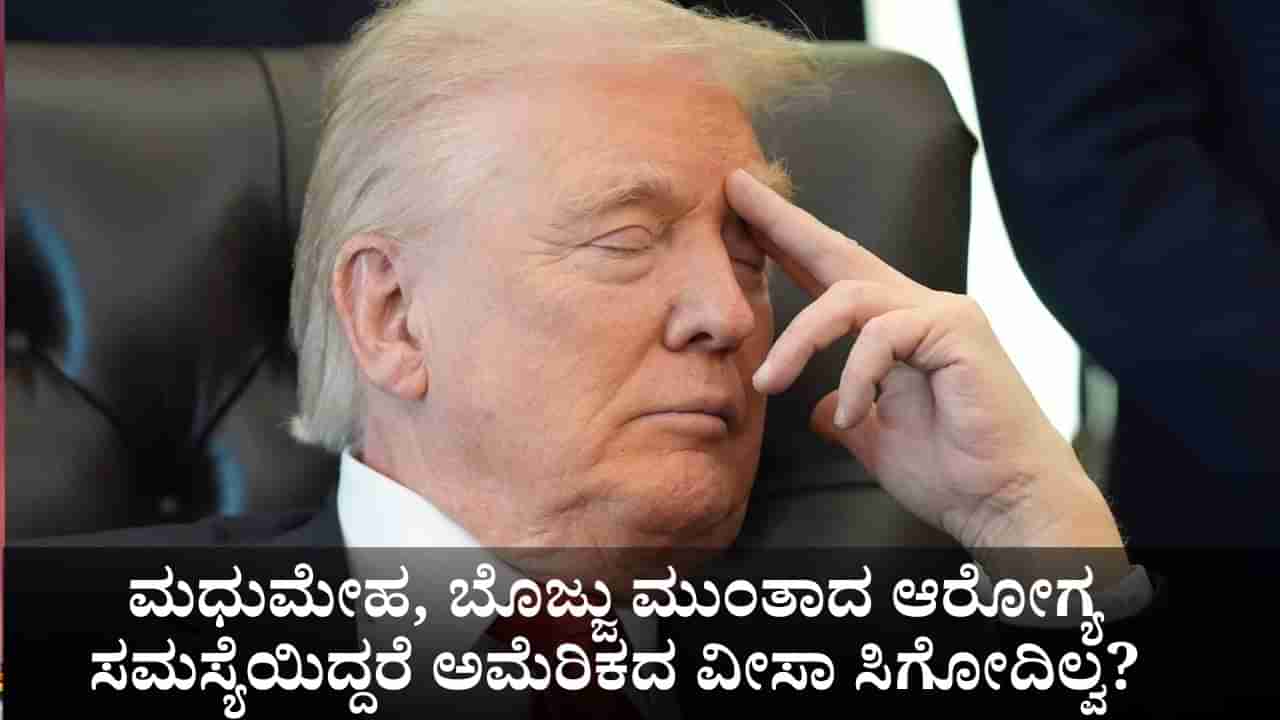 ಟ್ರಂಪ್ ಹೊಸ ನಿಯಮ; ಮಧುಮೇಹ, ಬೊಜ್ಜು ಮುಂತಾದ ಆರೋಗ್ಯ ಸಮಸ್ಯೆಯಿದ್ದರೆ ಅಮೆರಿಕದ ವೀಸಾ ಸಿಗೋದಿಲ್ವ?